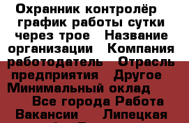 Охранник-контролёр . график работы-сутки через трое › Название организации ­ Компания-работодатель › Отрасль предприятия ­ Другое › Минимальный оклад ­ 6 000 - Все города Работа » Вакансии   . Липецкая обл.,Липецк г.